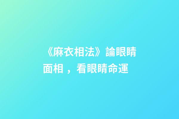 《麻衣相法》論眼睛面相，看眼睛命運